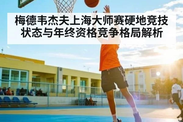 梅德韦杰夫上海大师赛硬地竞技状态与年终资格竞争格局解析
